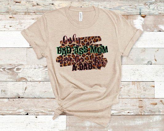 Only Bad Ass Moms Can Be A Dad Too T-Shirt