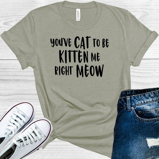 You've Cat to be Kitten Me Right Meow Graphic Tee