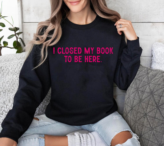 I Closed My Book to Be Here - Graphic Sweatshirt