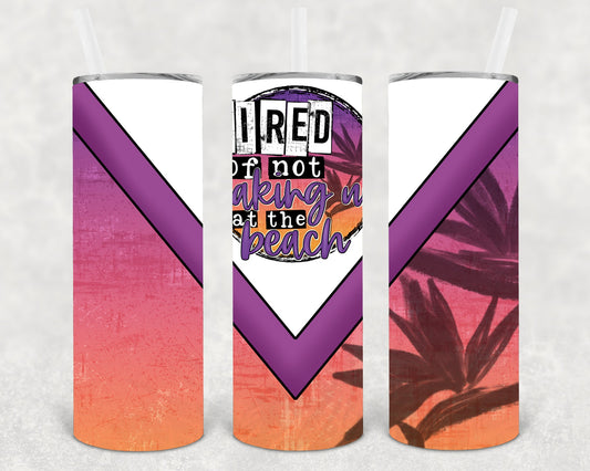 Tired of Not Waking Up at the Beach - 20 oz Skinny Tumbler