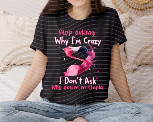 Stop Asking Why I'm Crazy Graphic Tee