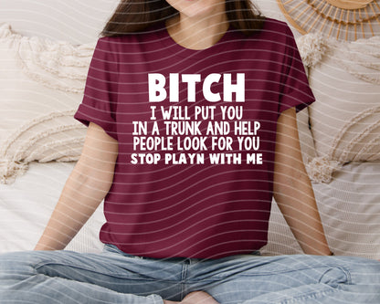 B**** I Will Put You in a Trunk and Help People Look for You Graphic Tee