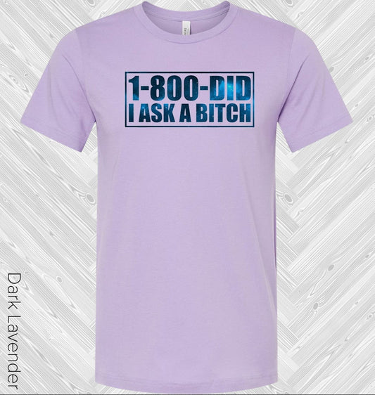 1-800 Did I Ask a B**** Graphic Tee