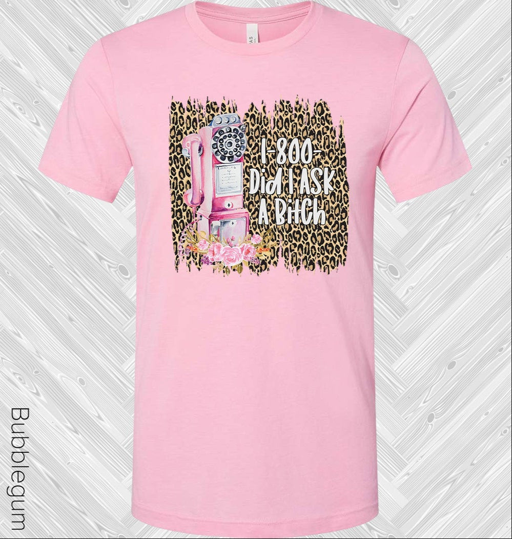 1-800 Did I Ask a B**** Graphic Tee