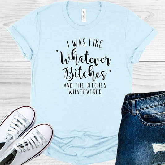 I Was Like Whatever B****es Graphic Tee