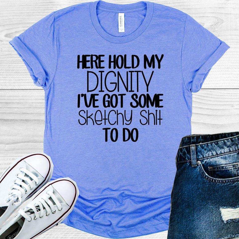Here Hold My Dignity I've Got Sketchy Sh** To Do Graphic Tee