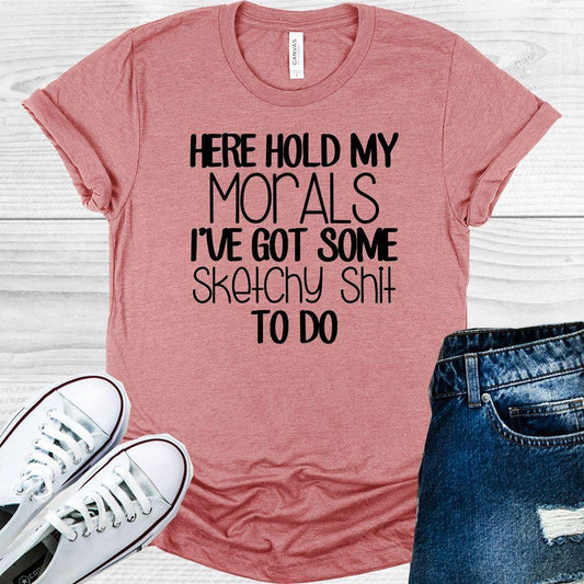Here Hold My Morals I've Got Some Sketchy Sh** To Do Graphic Tee