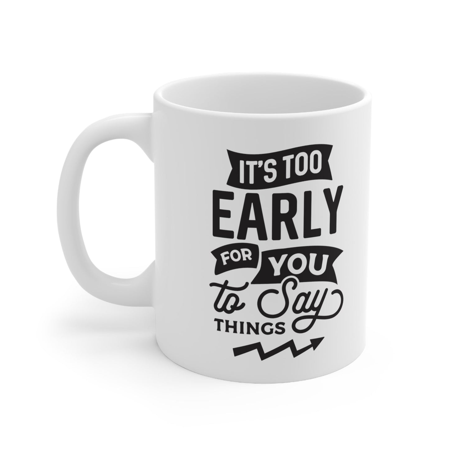 It’s Too Early Ceramic Mug 11oz