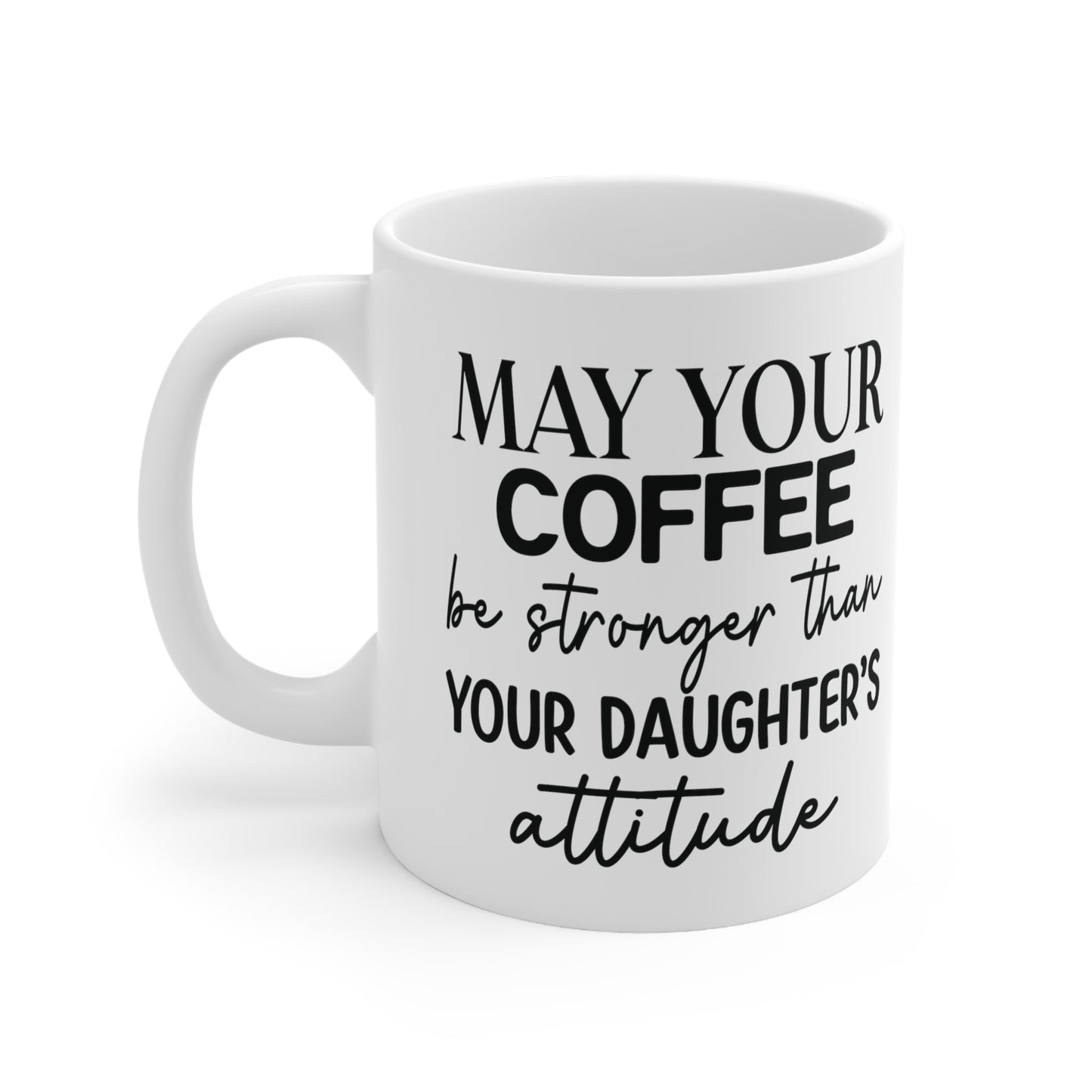 May Your Coffee Be Stronger Than Your Daughter’s Attitude Ceramic Mug 11oz