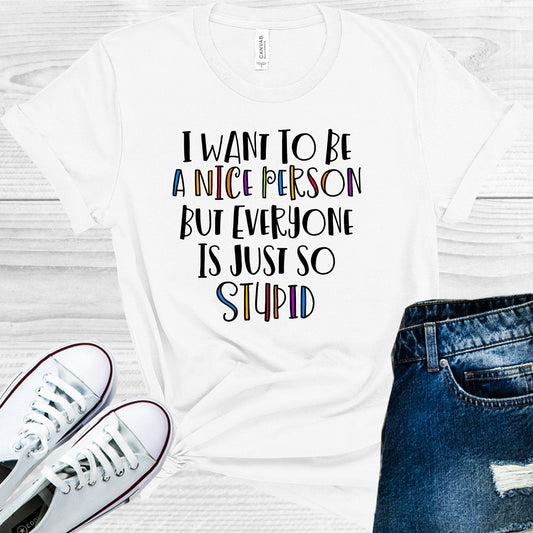 I Want to Be a Nice Person But Everyone is Just so Stupid Graphic Tee