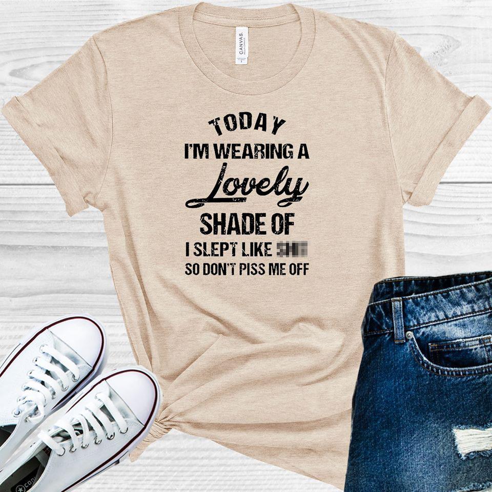 Today I'm Wearing a Lovely Shade of I Slept Like S*** So Dont't Piss Me Off Graphic Tee