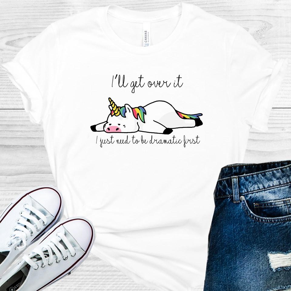 I'll Get Over It I Just Need to Be Dramatic First Graphic Tee