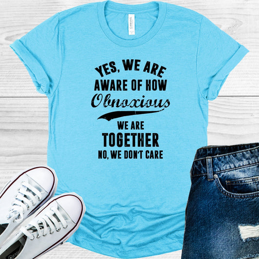 Yes We Are Aware of How Obnoxious We Are Graphic Tee