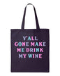Y'all Gone Make Me Drink My Wine Tote