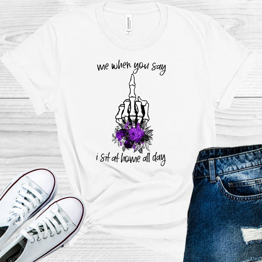 Me When You Say I Sit Home All Day Graphic Tee