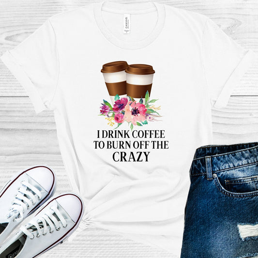 I Drink Coffee to Burn Off the Crazy Graphic Tee