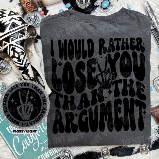 I Would Rather Lose You Than The Argument - Tee