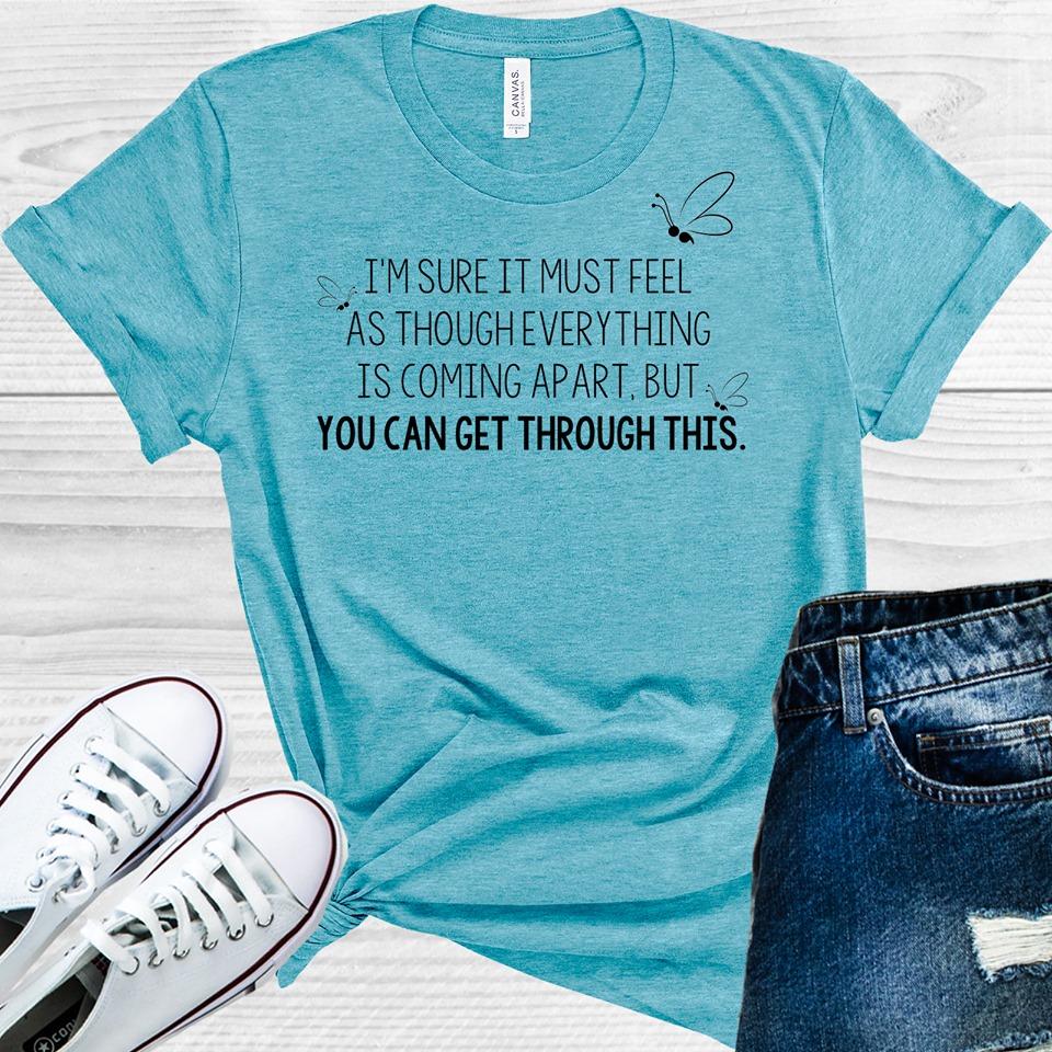 I'm Sure It Must Feel as Though Everything is Coming Apart You Can Get Through This Graphic Tee