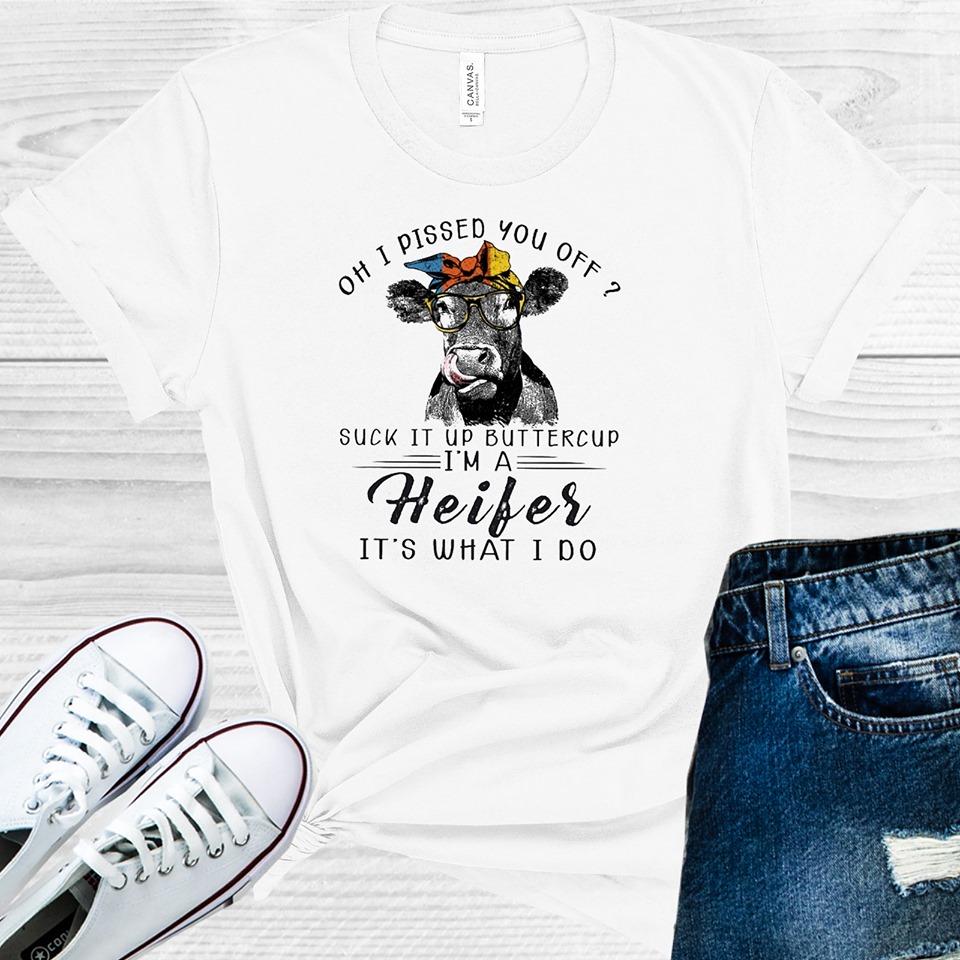 Oh I Pissed You Off? Suck It Up Buttercup I'm a Heifer It's What I Do Graphic Tee