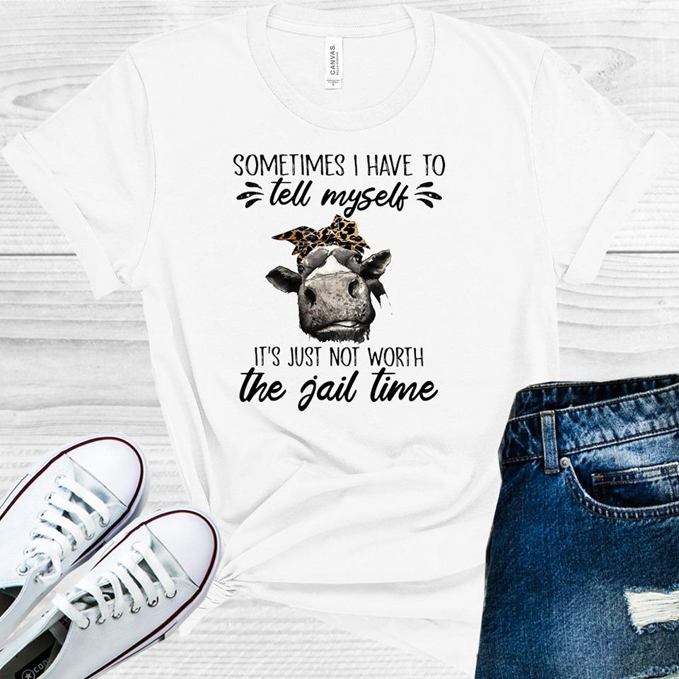 Sometimes I Have to Tell Myself It's Just Not Worth the Jail Time Graphic Tee