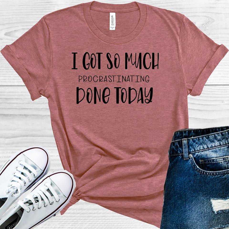 I Got So Much Procrastinating Done Today Graphic Tee