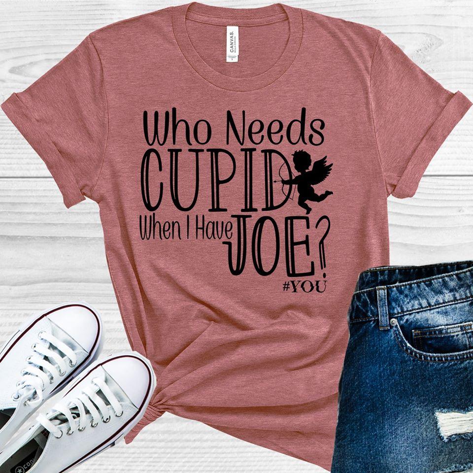 Who Needs Cupid When I Have Joe #You Graphic Tee