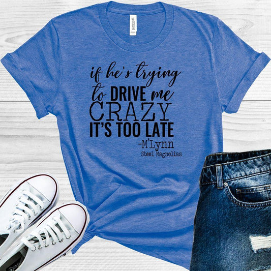 If He's Trying to Drive Me Crazy It's Too Late Graphic Tee