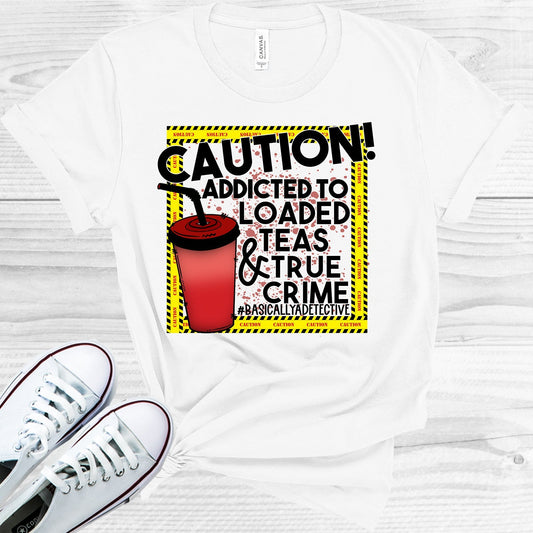 Caution Addicted to Loaded Teas and True Crime Graphic Tee