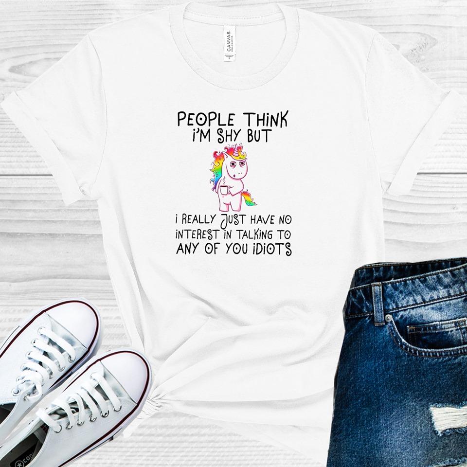 People Think I'm Shy But I Really Just Have No Interest in Talking to Any of You Idiots Graphic Tee
