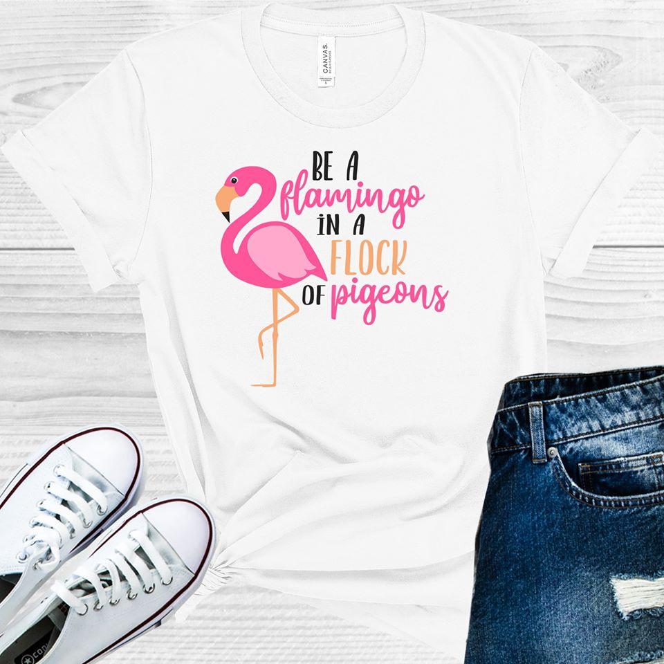 Be a Flamingo in a Flock of Pigeons Graphic Tee