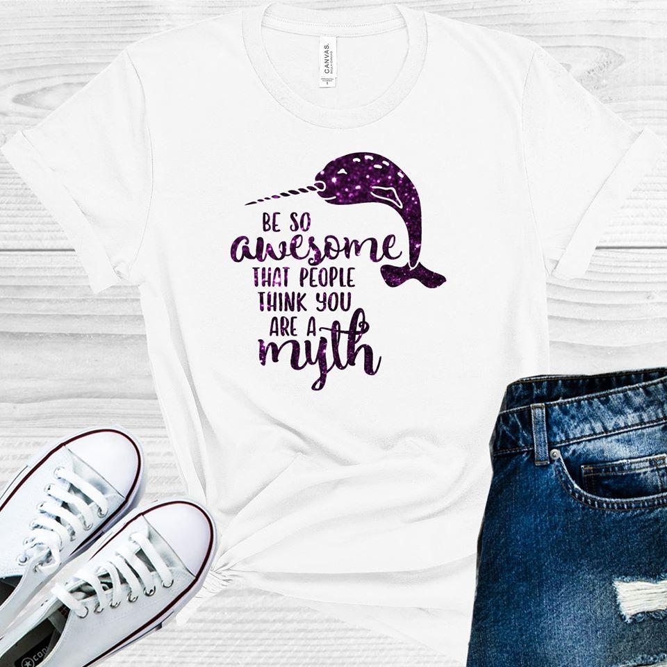 Be So Awesome That People Thing You Are a Myth Graphic Tee