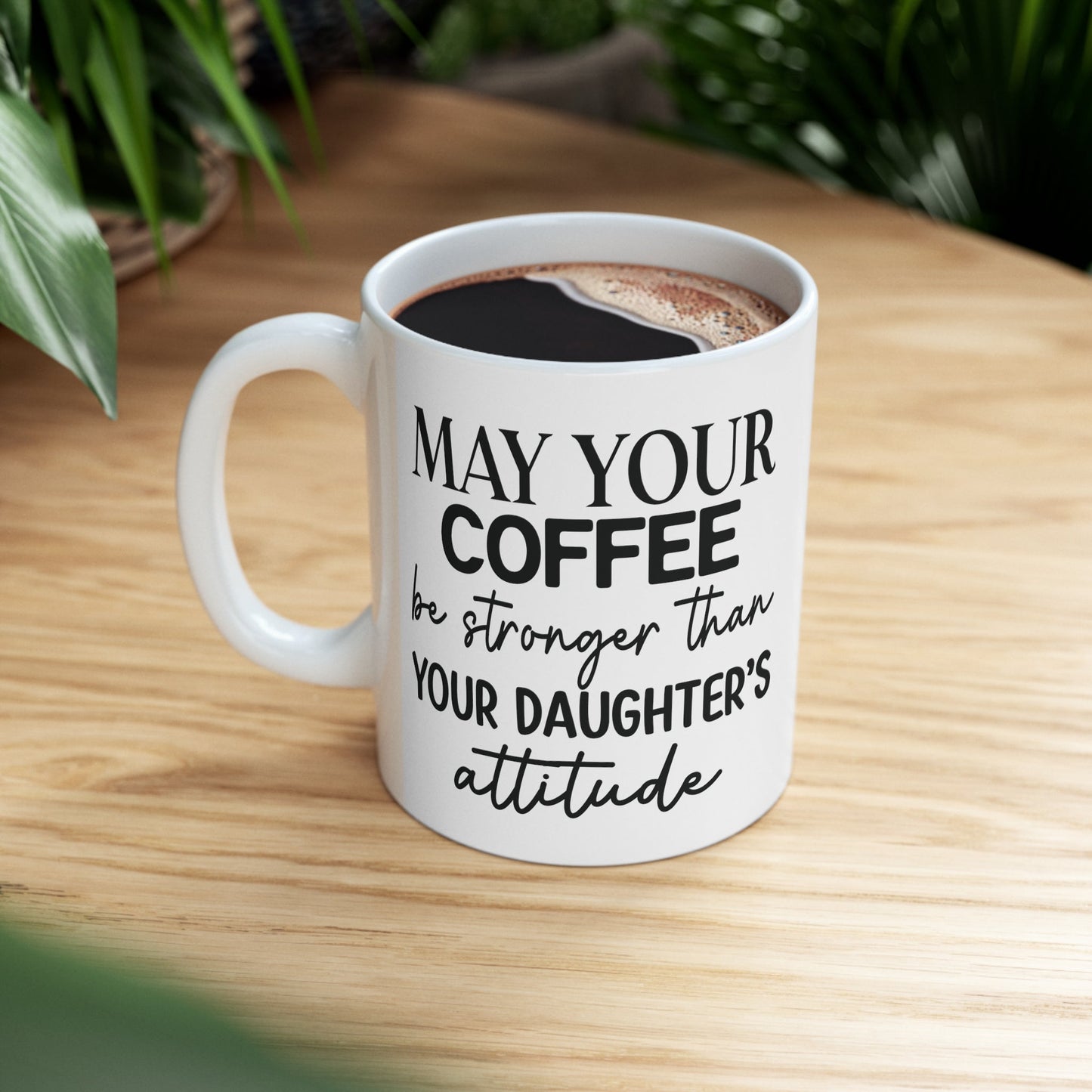 May Your Coffee Be Stronger Than Your Daughter’s Attitude Ceramic Mug 11oz