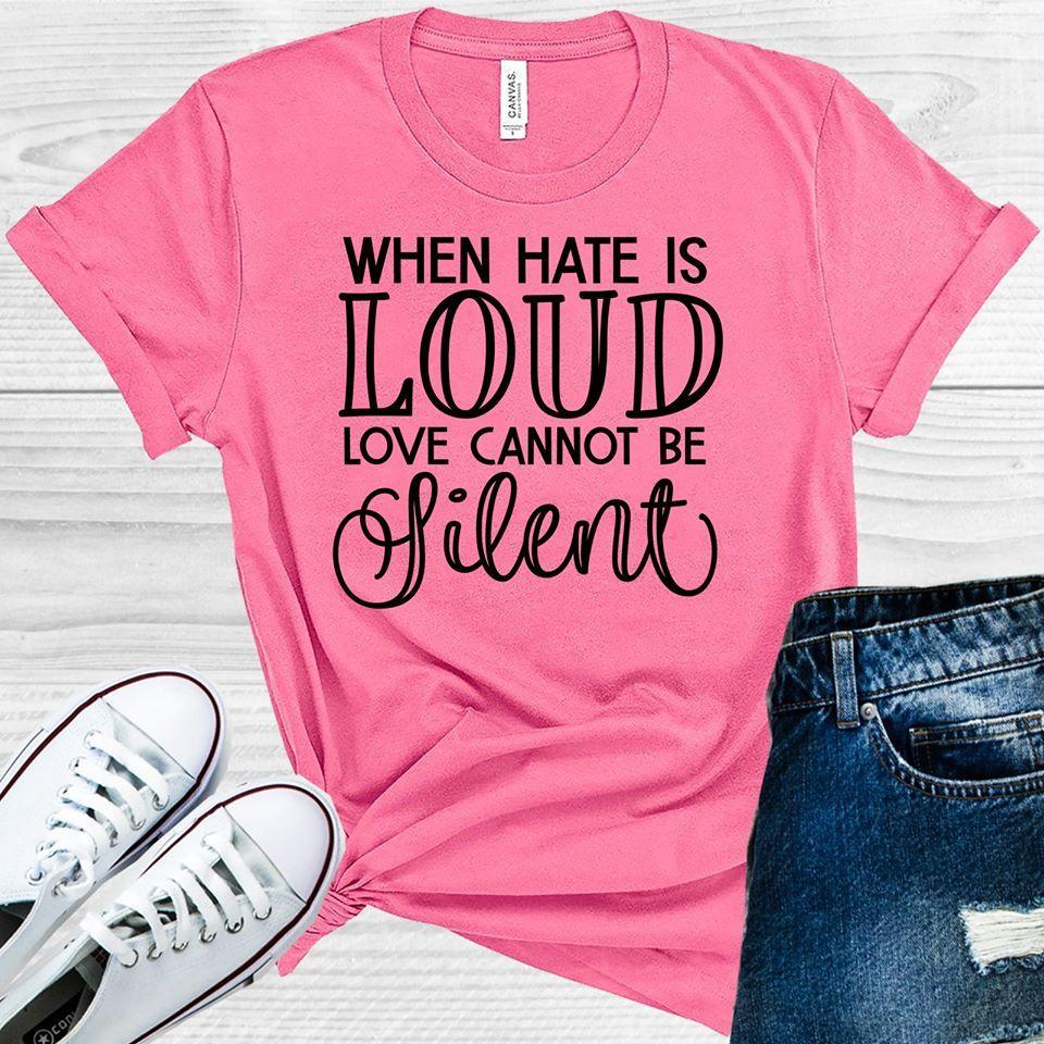 When Hate is Loud Love Cannot Be Silent Graphic Tee
