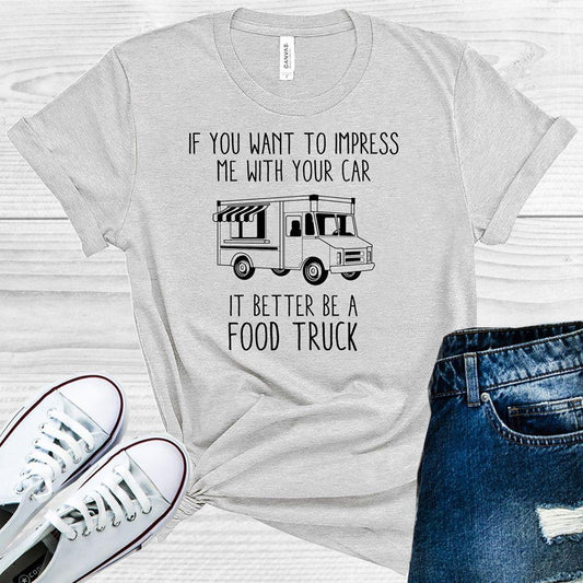 If You Want to Impress Me with Your Car It Better be a Food Truck Graphic Tee
