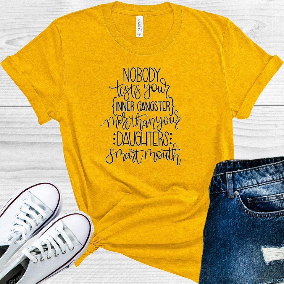 Nobody Tests Your Inner Gangster More Than Your Daughters Smart Mouth Graphic Tee
