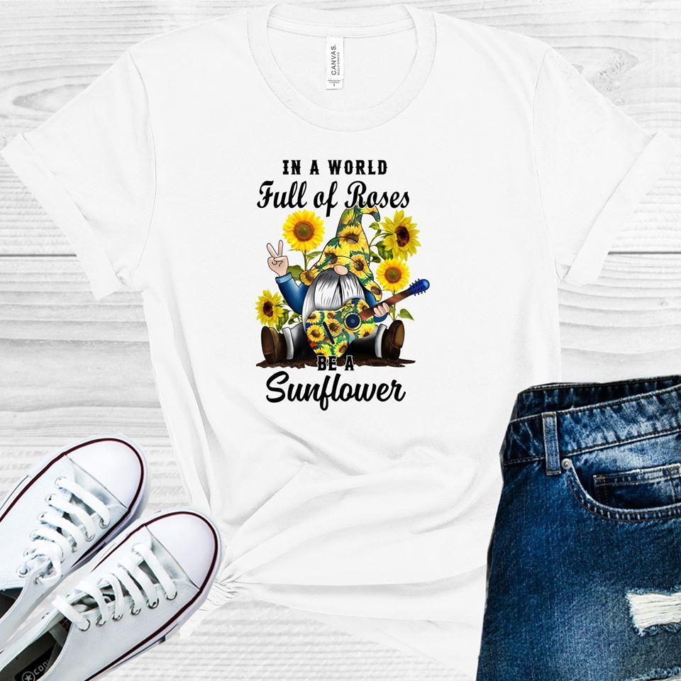 In a World Full of Roses Be a Sunflower Graphic Tee