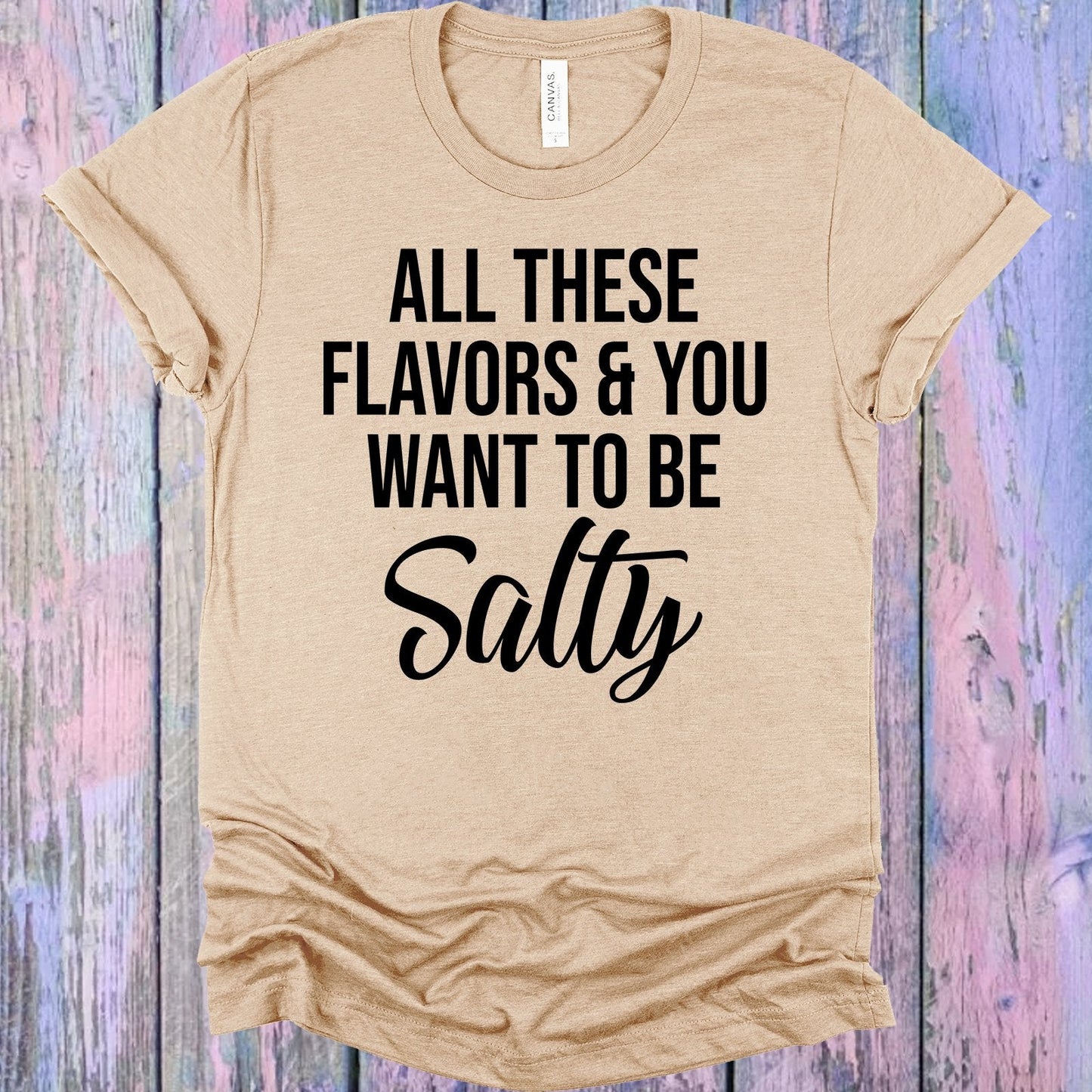 All These Flavors and You Want to Be Salty Graphic Tee