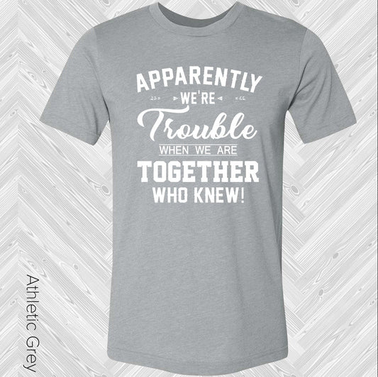Apparently We're Trouble When We Are Together Who Knew Graphic Tee
