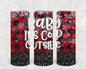 Baby It's Cold Outside 20 oz Skinny Tumbler