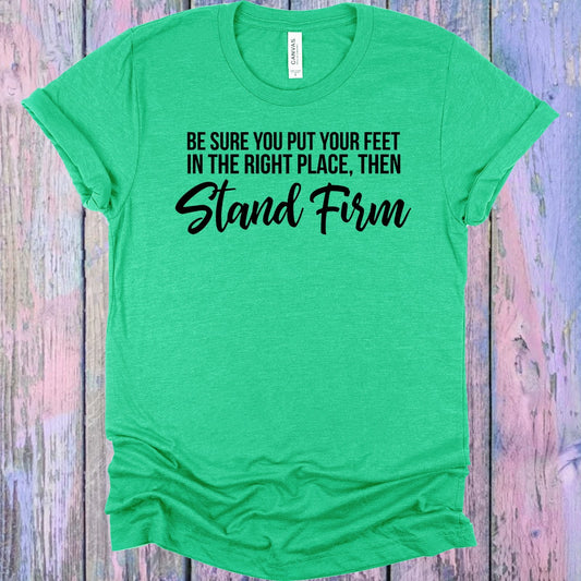 Be Sure You Put Your Feet in the Right Place Then Stand Firm Graphic Tee