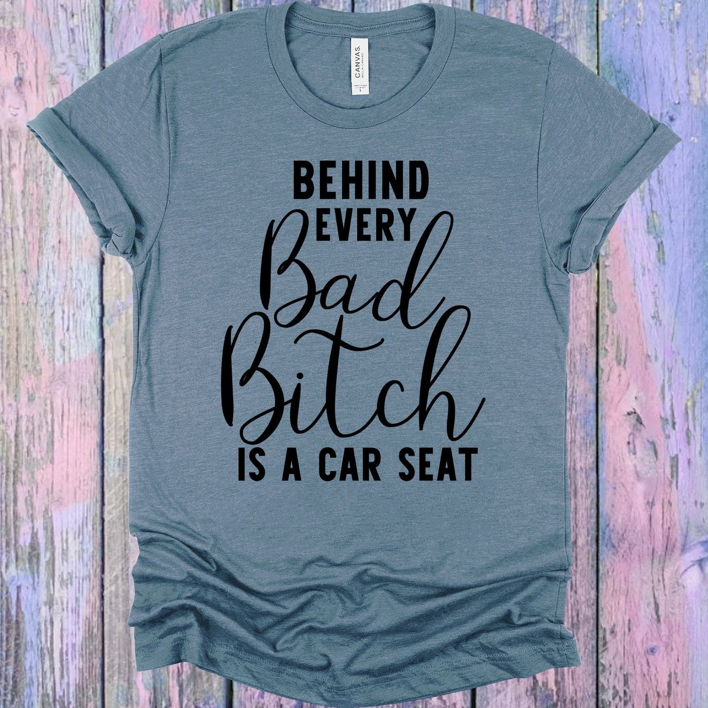 Behind Every Bad B**** is a Car Seat Graphic Tee