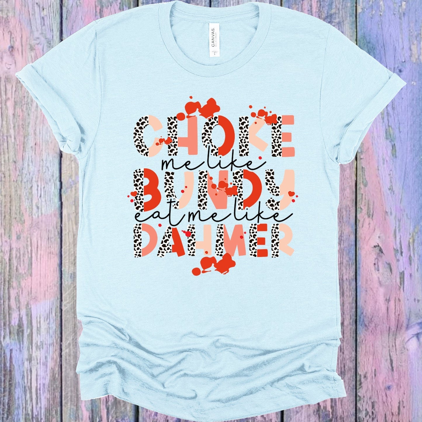 Choke Me Like Bundy Eat Me Like Dahmer Graphic Tee