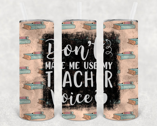Don't Make Me Use My Teacher Voice 20 oz Skinny Tumbler