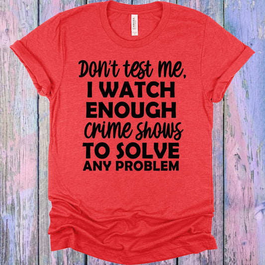 Don't Test Me I Watch Enough Crime Shows to Solve Any Problem Graphic Tee