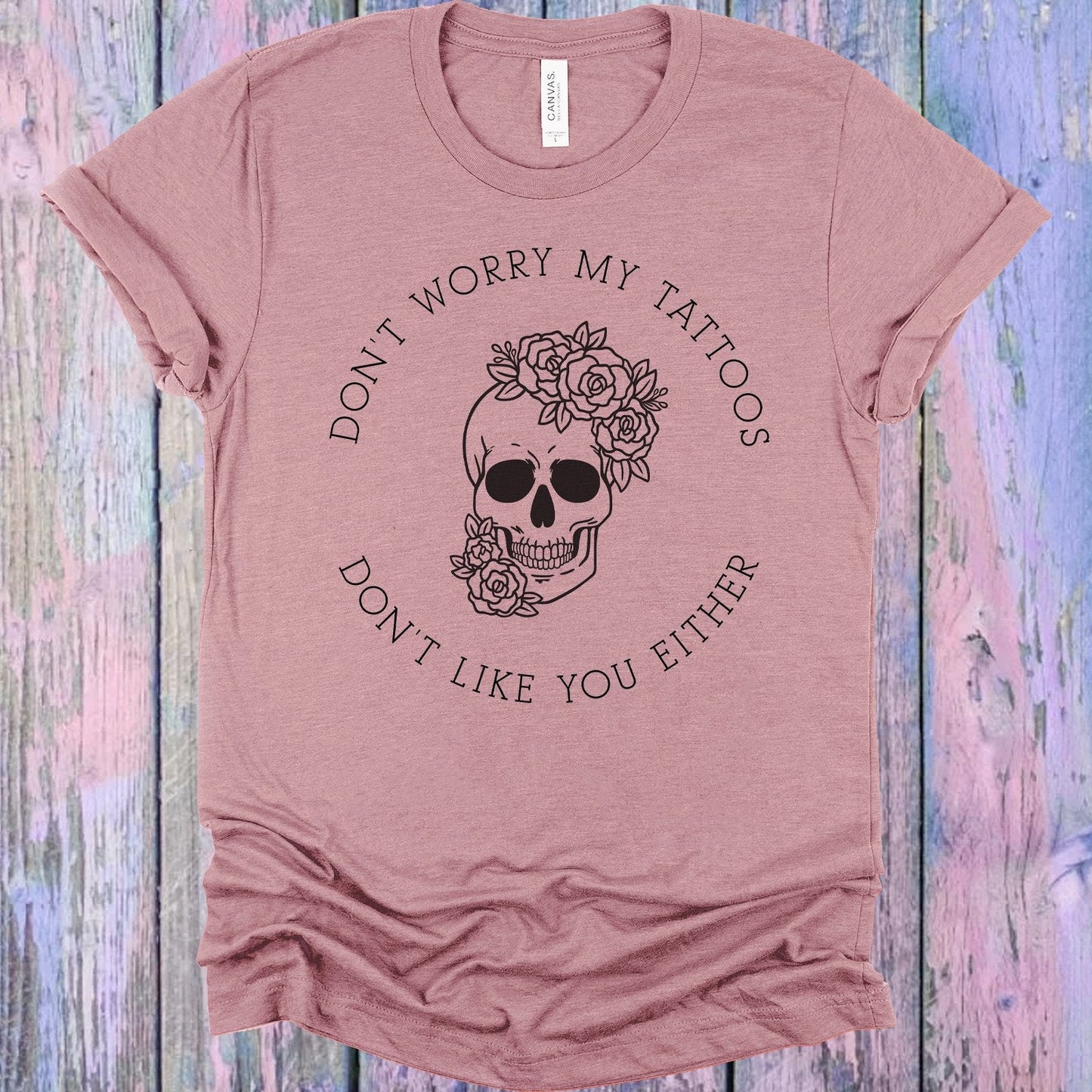 Don't Worry My Tattoos Don't Like You Either Graphic Tee