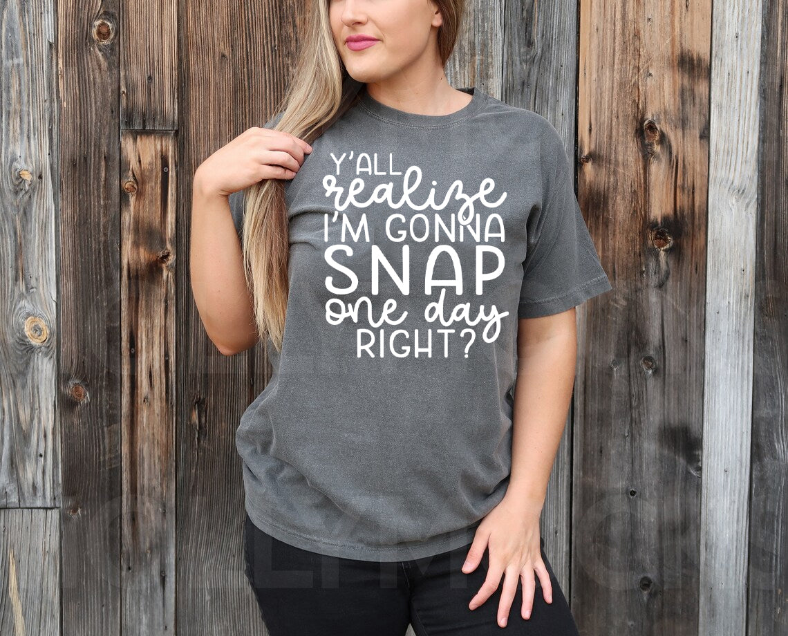 Y'all Realize I'm Gonna Snap One Day Right Graphic Tee