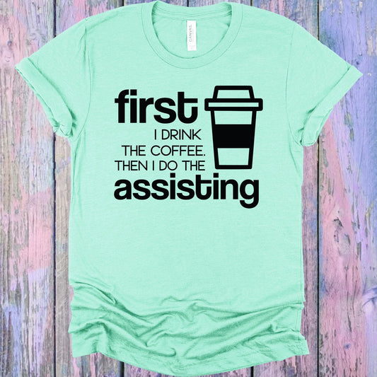 First I Drink the Coffee Then I Do the Assisting Graphic Tee