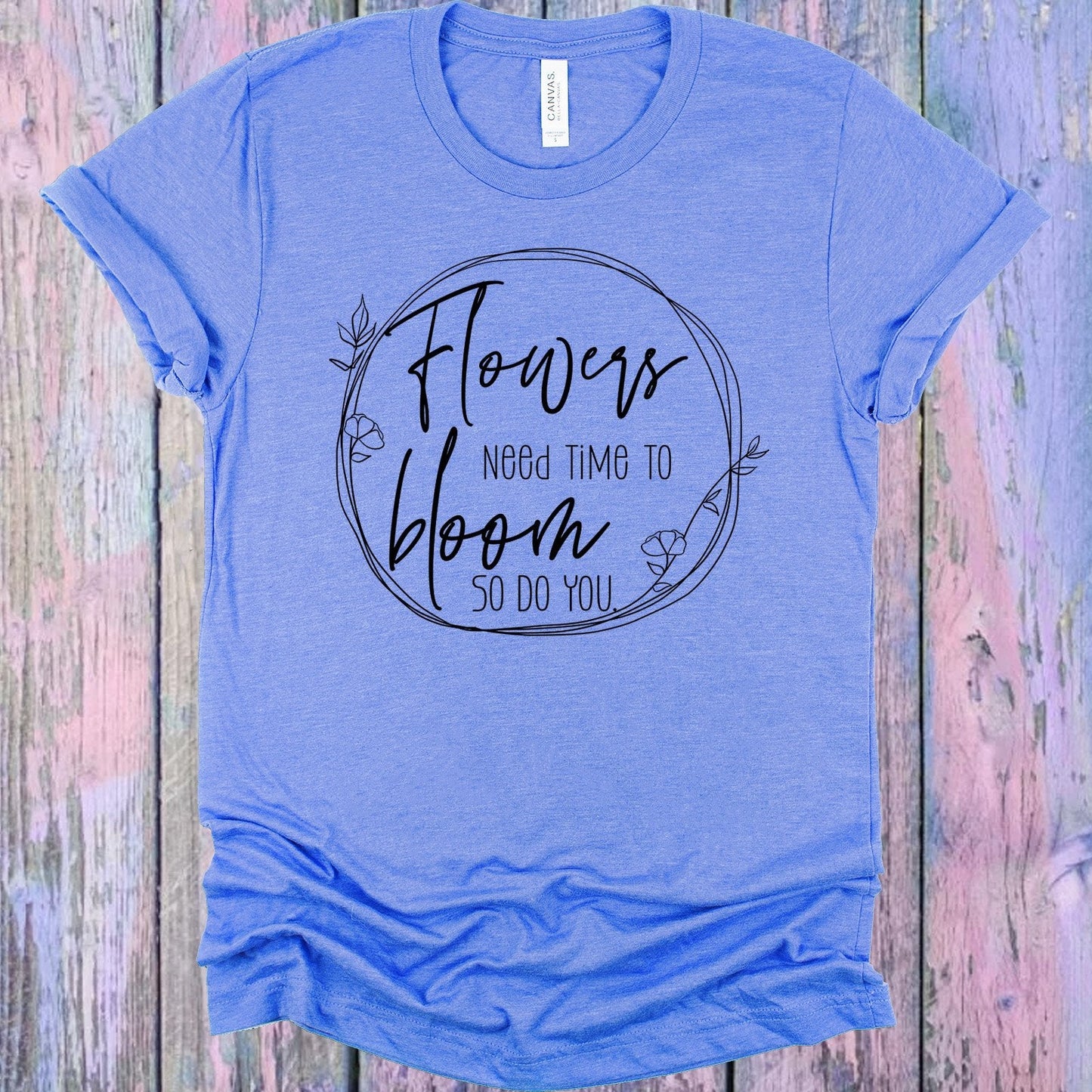 Flowers Need Time to Bloom So Do You Graphic Tee