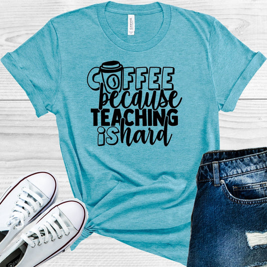 Coffee Because Teaching is Hard Graphic Tee