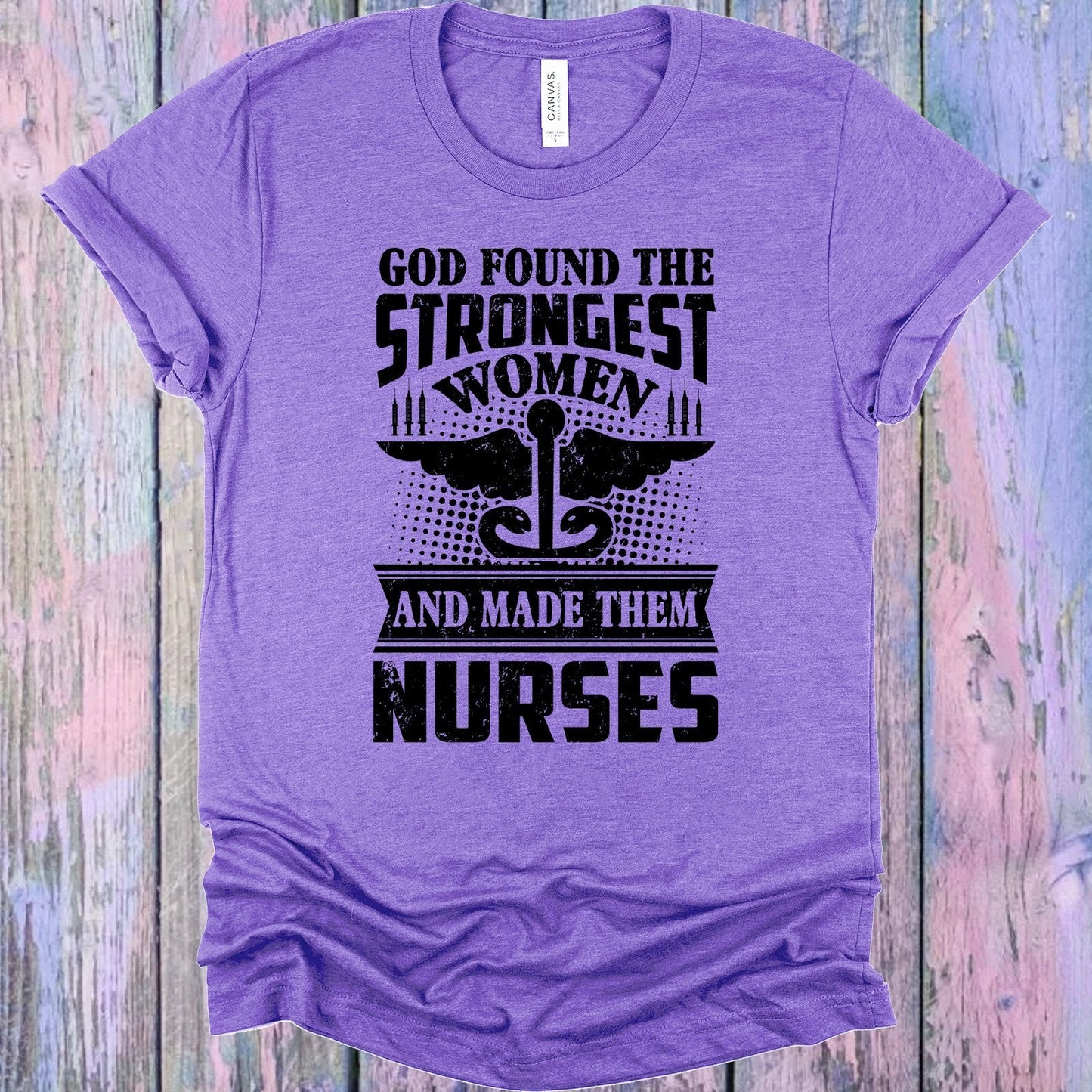 God Found the Strongest Women and Made Them Nurses Graphic Tee